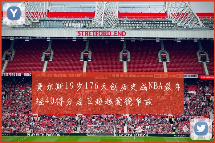 费尔斯19岁176天创历史成NBA最年轻40得分后卫超越爱德华兹