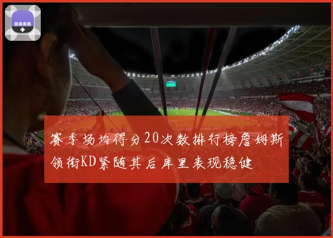 赛季场均得分20次数排行榜詹姆斯领衔KD紧随其后库里表现稳健
