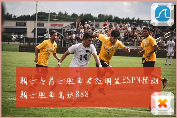 骑士与爵士胜率差距明显ESPN预测骑士胜率高达888