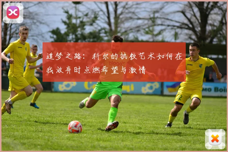 追梦之路：科尔的执教艺术如何在我放弃时点燃希望与激情