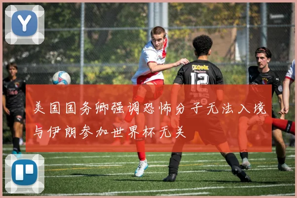 美国国务卿强调恐怖分子无法入境与伊朗参加世界杯无关