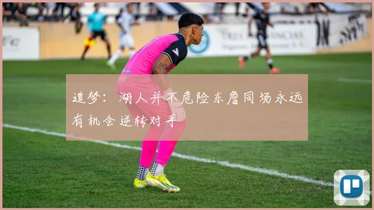 追梦：湖人并不危险东詹同场永远有机会逆转对手