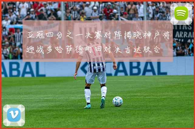亚冠四分之一决赛对阵揭晓神户将迎战多哈萨德町田对决吉达联合