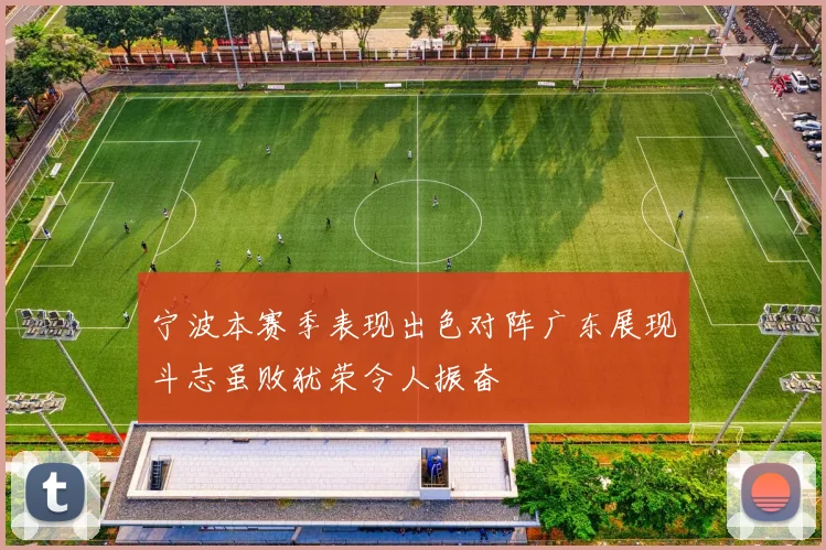 宁波本赛季表现出色对阵广东展现斗志虽败犹荣令人振奋