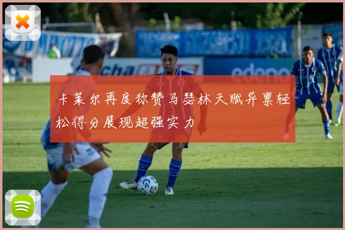 卡莱尔再度称赞马瑟林天赋异禀轻松得分展现超强实力